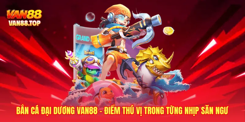 Bắn Cá Đại Dương Van88 - Điểm Thú Vị Trong Từng Nhịp Săn Ngư