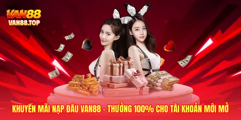Khuyến Mãi Nạp Đầu VAN88 - Thưởng 100% Cho Tài Khoản Mới Mở